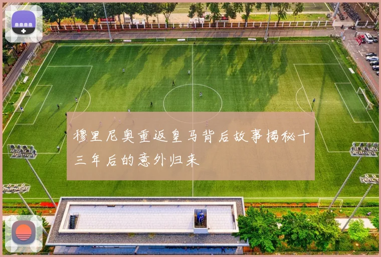 穆里尼奥重返皇马背后故事揭秘十三年后的意外归来