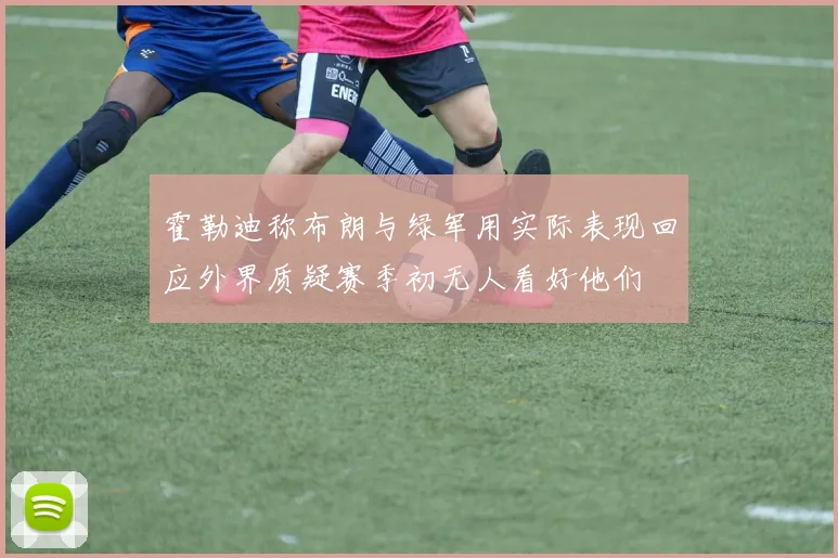 霍勒迪称布朗与绿军用实际表现回应外界质疑赛季初无人看好他们