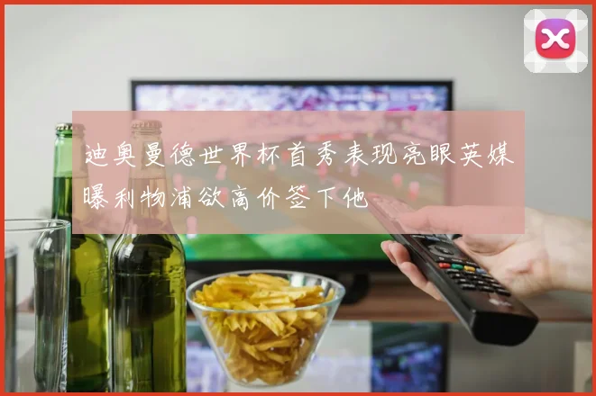迪奥曼德世界杯首秀表现亮眼英媒曝利物浦欲高价签下他
