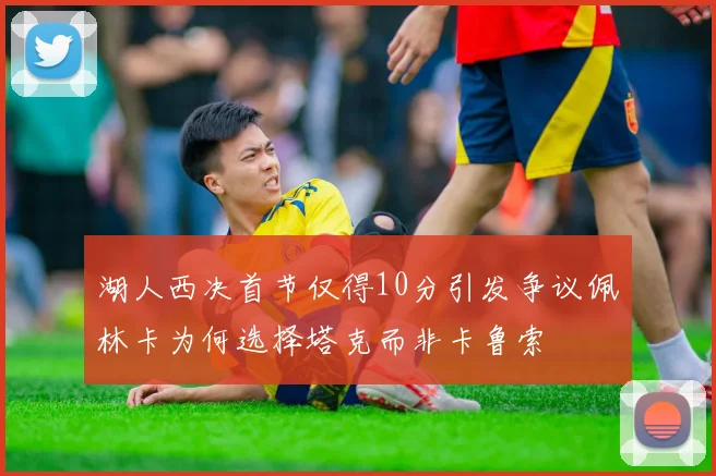 湖人西决首节仅得10分引发争议佩林卡为何选择塔克而非卡鲁索