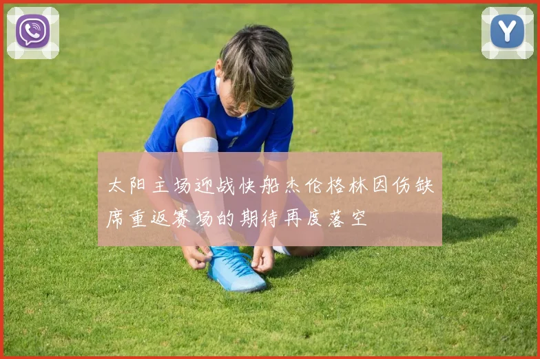 太阳主场迎战快船杰伦格林因伤缺席重返赛场的期待再度落空