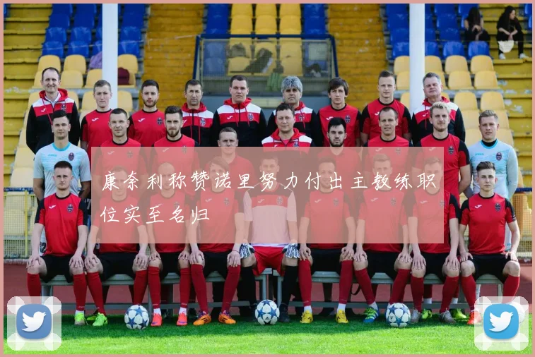 康奈利称赞诺里努力付出主教练职位实至名归