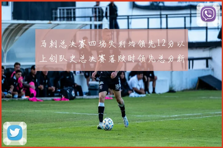 马刺总决赛四场失利均领先12分以上创队史总决赛落败时领先总分新纪录