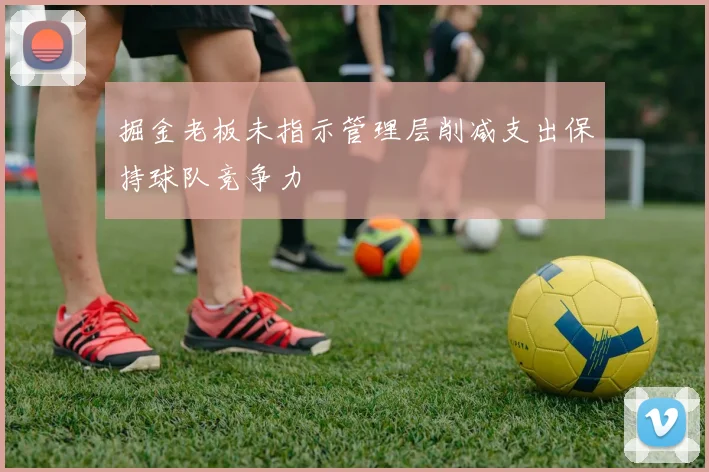 掘金老板未指示管理层削减支出保持球队竞争力