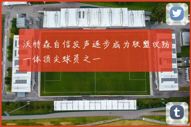沃特森自信发声逐步成为联盟攻防一体顶尖球员之一